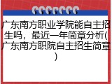 广东南方职业学院能自主招生吗，最近一年简章分析(广东南方职院自主招生简章)