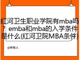 红河卫生职业学院有mba吗？emba和mba的入学条件是什么(红河卫院MBA条件)