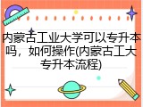 内蒙古工业大学可以专升本吗，如何操作(内蒙古工大专升本流程)