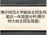 南宁师范大学能自主招生吗，最近一年简章分析(南宁师大自主招生简章)