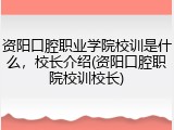 资阳口腔职业学院校训是什么，校长介绍(资阳口腔职院校训校长)