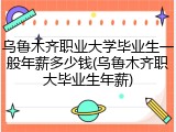 乌鲁木齐职业大学毕业生一般年薪多少钱(乌鲁木齐职大毕业生年薪)