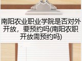 南阳农业职业学院是否对外开放，要预约吗(南阳农职开放需预约吗)