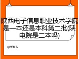 陕西电子信息职业技术学院是一本还是本科第二批(陕电院是二本吗)