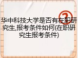 华中科技大学是否有在职研究生,报考条件如何(在职研究生报考条件)