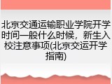 北京交通运输职业学院开学时间一般什么时候，新生入校注意事项(北京交运开学指南)