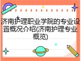 济南护理职业学院的专业设置概况介绍(济南护理专业概览)