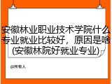 安徽林业职业技术学院什么专业就业比较好，原因是啥(安徽林院好就业专业)