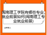 闽南理工学院有哪些专业，就业前景如何(闽南理工专业就业前景)