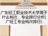 广东轻工职业技术大学属于什么档次，专业排行分析(广轻工专业档次排行)