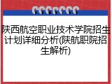 陕西航空职业技术学院招生计划详细分析(陕航职院招生解析)