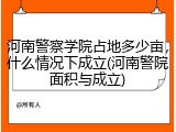 河南警察学院占地多少亩，什么情况下成立(河南警院面积与成立)