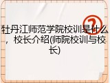 牡丹江师范学院校训是什么，校长介绍(师院校训与校长)