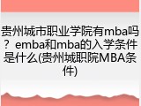 贵州城市职业学院有mba吗？emba和mba的入学条件是什么(贵州城职院MBA条件)