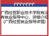 广西经贸职业技术学院有没有就业指导中心，详细介绍(广西经贸就业指导详情)