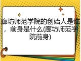 廊坊师范学院的创始人是谁，前身是什么(廊坊师范学院前身)