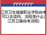 江苏卫生健康职业学院自考可以去读吗，流程是什么(江苏卫康自考流程)
