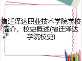 宿迁泽达职业技术学院学校简介，校史概述(宿迁泽达学院校史)