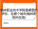 榆林职业技术学院是哪里的学校，在哪个城市(榆林职院所在地)