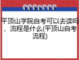 平顶山学院自考可以去读吗，流程是什么(平顶山自考流程)