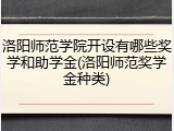 洛阳师范学院开设有哪些奖学和助学金(洛阳师范奖学金种类)