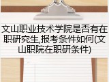 文山职业技术学院是否有在职研究生,报考条件如何(文山职院在职研条件)