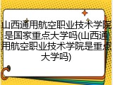 山西通用航空职业技术学院是国家重点大学吗(山西通用航空职业技术学院是重点大学吗)