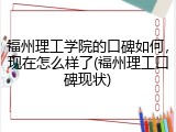 福州理工学院的口碑如何，现在怎么样了(福州理工口碑现状)