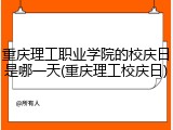 重庆理工职业学院的校庆日是哪一天(重庆理工校庆日)