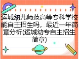 运城幼儿师范高等专科学校能自主招生吗，最近一年简章分析(运城幼专自主招生简章)