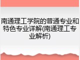 南通理工学院的普通专业和特色专业详解(南通理工专业解析)