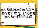 崇左幼儿师范高等专科学校要招专升本吗，如何参考(崇左幼专招专升本吗)