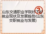 山东交通职业学院好不好，就业现状及发展趋势(山东交职就业与发展)