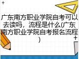 广东南方职业学院自考可以去读吗，流程是什么(广东南方职业学院自考报名流程)