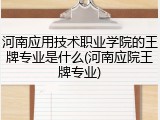 河南应用技术职业学院的王牌专业是什么(河南应院王牌专业)