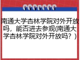 南通大学杏林学院对外开放吗，能否进去参观(南通大学杏林学院对外开放吗？)