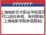 上海电影艺术职业学院是否可以进校参观，有何限制(上海电影学院参观限制)