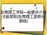 东莞理工学院一般要多少分才能录取(东莞理工录取分数线)
