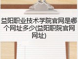 益阳职业技术学院官网是哪个网址多少(益阳职院官网网址)