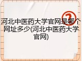 河北中医药大学官网是哪个网址多少(河北中医药大学官网)