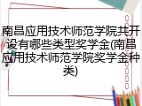 南昌应用技术师范学院共开设有哪些类型奖学金(南昌应用技术师范学院奖学金种类)