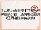江西电力职业技术学院一年学费多少钱，还有哪些费用(江西电院学费杂费)