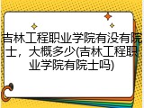 吉林工程职业学院有没有院士，大概多少(吉林工程职业学院有院士吗)