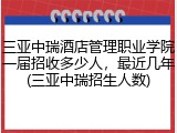 三亚中瑞酒店管理职业学院一届招收多少人，最近几年(三亚中瑞招生人数)