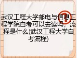 武汉工程大学邮电与信息工程学院自考可以去读吗，流程是什么(武汉工程大学自考流程)