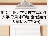 湖南工业大学科技学院新生入学报道时间和指南(湖南工大科院入学指南)