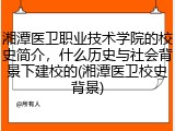 湘潭医卫职业技术学院的校史简介，什么历史与社会背景下建校的(湘潭医卫校史背景)