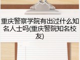 重庆警察学院有出过什么知名人士吗(重庆警院知名校友)