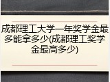 成都理工大学一年奖学金最多能拿多少(成都理工奖学金最高多少)