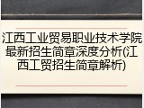 江西工业贸易职业技术学院最新招生简章深度分析(江西工贸招生简章解析)